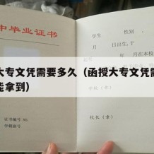 函授大专文凭需要多久（函授大专文凭需要多久才能拿到）