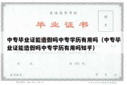 中专毕业证能造假吗中专学历有用吗（中专毕业证能造假吗中专学历有用吗知乎）