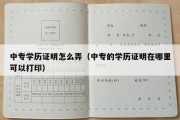 中专学历证明怎么弄（中专的学历证明在哪里可以打印）