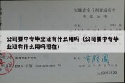 公司要中专毕业证有什么用吗（公司要中专毕业证有什么用吗现在）