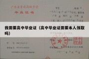 我需要高中毕业证（高中毕业证需要本人领取吗）