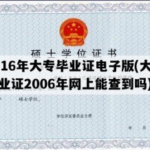 2016年大专毕业证电子版(大专毕业证2006年网上能查到吗)