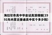 海拉尔市高中毕业证高清模板(1991年内蒙古普通高中买个多少钱）