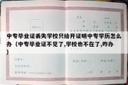 中专毕业证丢失学校只给开证明中专学历怎么办（中专毕业证不见了,学校也不在了,咋办）