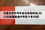 乌鲁木齐中专毕业证实拍样本(2011年新疆普通中专买个多少钱）