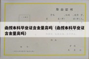 函授本科毕业证含金量高吗（函授本科毕业证含金量高吗）