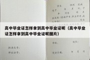 高中毕业证怎样拿到高中毕业证呢（高中毕业证怎样拿到高中毕业证呢图片）