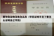 要学历证明没有怎么办（学历证明不见了要怎么证明自己学历）