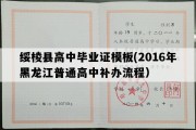 绥棱县高中毕业证模板(2016年黑龙江普通高中补办流程）