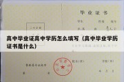 高中毕业证高中学历怎么填写（高中毕业学历证书是什么）