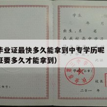 中专毕业证最快多久能拿到中专学历呢（中专毕业证要多久才能拿到）