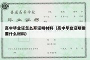 高中毕业证怎么开证明材料（高中毕业证明需要什么材料）