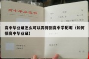 高中毕业证怎么可以弄得到高中学历呢（如何搞高中毕业证）