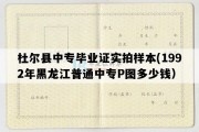 杜尔县中专毕业证实拍样本(1992年黑龙江普通中专P图多少钱）