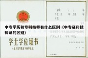 中专学历和专科技师有什么区别（中专证和技师证的区别）