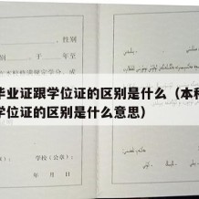 本科毕业证跟学位证的区别是什么（本科毕业证跟学位证的区别是什么意思）