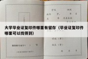 大学毕业证复印件哪里有留存（毕业证复印件哪里可以找得到）