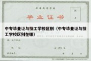 中专毕业证与技工学校区别（中专毕业证与技工学校区别在哪）