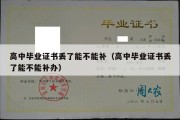 高中毕业证书丢了能不能补（高中毕业证书丢了能不能补办）