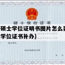 补办硕士学位证明书图片怎么弄(研究生学位证书补办)