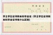 学士学位证书和本科毕业证（学士学位证书和本科毕业证书有什么区别）