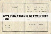 高中文凭可以考会计证吗（高中学历可以考会计证吗）