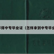 咋样得中专毕业证（怎样拿到中专毕业证）