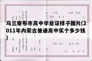 乌兰察布市高中毕业证样子图片(2011年内蒙古普通高中买个多少钱）