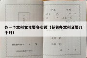 办一个本科文凭要多少钱（花钱办本科证要几个月）