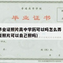 高中毕业证照片高中学历可以吗怎么弄（高中毕业证照片可以自己照吗）