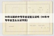 90年以前的中专毕业证能认证吗（90年中专毕业怎么认证学历）