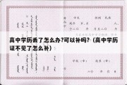 高中学历丢了怎么办?可以补吗?（高中学历证不见了怎么补）