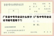 广东省中专毕业证什么样子（广东中专毕业证证书编号是哪个?）