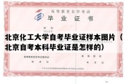 北京化工大学自考毕业证样本图片（北京自考本科毕业证是怎样的）