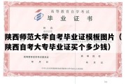 陕西师范大学自考毕业证模板图片（陕西自考大专毕业证买个多少钱）