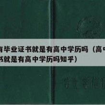 高中有毕业证书就是有高中学历吗（高中有毕业证书就是有高中学历吗知乎）