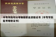 中专学历可以考哪些职业资格证书（中专学历能考哪些证书）