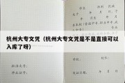 杭州大专文凭（杭州大专文凭是不是直接可以入库了呀）