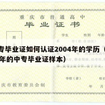 中专毕业证如何认证2004年的学历（2004年的中专毕业证样本）