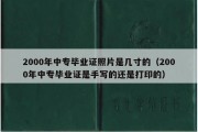 2000年中专毕业证照片是几寸的（2000年中专毕业证是手写的还是打印的）