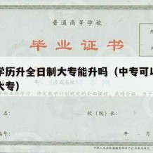 中专学历升全日制大专能升吗（中专可以升全日制大专）