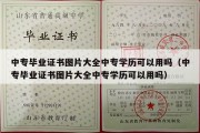 中专毕业证书图片大全中专学历可以用吗（中专毕业证书图片大全中专学历可以用吗）