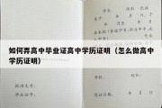 如何弄高中毕业证高中学历证明（怎么做高中学历证明）