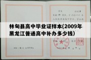 林甸县高中毕业证样本(2009年黑龙江普通高中补办多少钱）