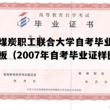 山西煤炭职工联合大学自考毕业证高清模板（2007年自考毕业证样图）