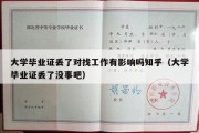 大学毕业证丢了对找工作有影响吗知乎（大学毕业证丢了没事吧）