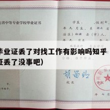 大学毕业证丢了对找工作有影响吗知乎（大学毕业证丢了没事吧）