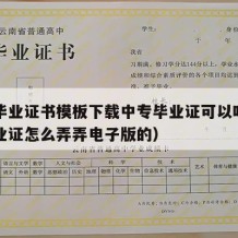 中专毕业证书模板下载中专毕业证可以吗（中专毕业证怎么弄弄电子版的）