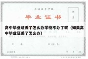 高中毕业证丢了怎么办学校不办了呢（如果高中毕业证丢了怎么办）