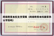 网络教育本科文凭受限（网络教育本科国家承认学历吗）